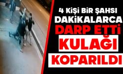 4 kişi bir şahsı dakikalarca darp etti, kulağı koparıldı