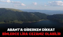 ABANT'A GİRERKEN DİKKAT, BİNLERCE LİRA CEZANIZ OLABİLİR