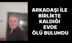 Arkadaşı ile birlikte kaldığı evde ölü bulundu