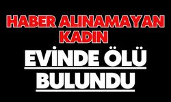 Haber alınamayan kadın evinde ölü bulundu