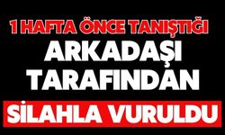 1 hafta önce tanıştığı arkadaşı tarafından silahla vuruldu