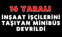 İnşaat işçilerini taşıyan minibüs devrildi: 16 yaralı