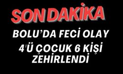 4’Ü ÇOCUK 6 KİŞİ ZEHİRLENDİ