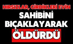 Hırsızlar, girdikleri evin sahibini bıçaklayarak öldürdü