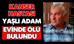 Kanser hastası yaşlı adam evinde ölü bulundu