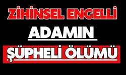 Zihinsel engelli adamın şüpheli ölümü