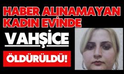 Haber alınamayan kadın evinde vahşice öldürüldü!