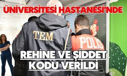 Üniversitesi Hastanesi'nde rehine ve şiddet kodu verildi