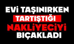 Evi taşınırken tartıştığı nakliyeciyi bıçakladı