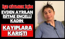 İşe gitmek için evden ayrılan işitme engelli kadın kayıplara karıştı
