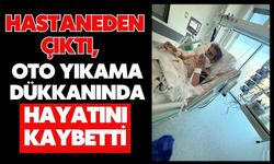 Hastaneden çıktı, oto yıkama dükkanında hayatını kaybetti