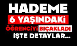 Hademe 6 yaşındaki öğrenciyi bıçakladı