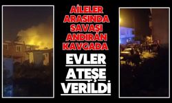 Aileler arasında savaşı andıran kavgada evler ateşe verildi
