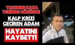 Yakınını kaza yerinde görünce kalp krizi geçiren adam hayatını kaybetti