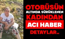 Otobüsün altında sürüklenen kadından acı haber