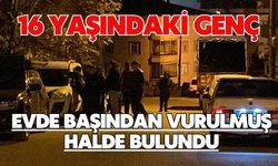 16 yaşındaki genç evde başından vurulmuş halde bulundu