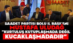 SAADET PARTİSİ BOLU İL BAŞKANI ULUDAĞ: “KURTULUŞ KUTUPLAŞMADA DEĞİL, KUCAKLAŞMADADIR”