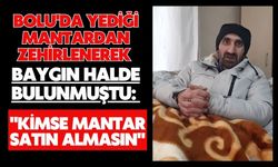 Bolu'da yediği mantardan zehirlenerek baygın halde bulunmuştu: "Kimse mantar satın almasın"