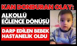Kan donduran olay: Alkollü eğlence dönüşü darp edilen bebek hastanelik oldu