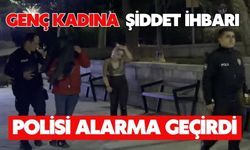 Genç kadına şiddet ihbarı polisi alarma geçirdi