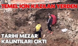 Temel için kazılan yerden tarihi mezar kalıntıları çıktı