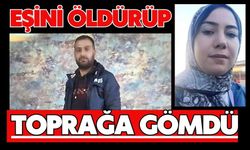 Eşini öldürüp toprağa gömdü