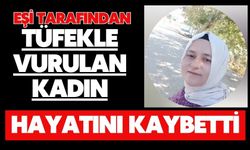 Eşi tarafından tüfekle vurulan kadın hayatını kaybetti
