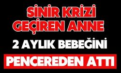 Sinir krizi geçiren anne 2 aylık bebeğini pencereden attı