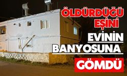 Öldürdüğü eşini evinin banyosuna gömdü