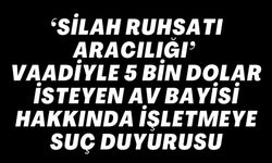 ‘SİLAH RUHSATI ARACILIĞI’ VAADİYLE 5 BİN DOLAR İSTEYEN AV BAYİSİ HAKKINDA İŞLETMEYE SUÇ DUYURUSU