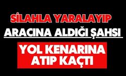 Silahla yaralayıp aracına aldığı şahsı yol kenarına atıp kaçtı
