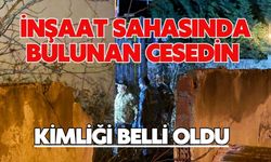 İnşaat sahasında bulunan cesedin kimliği belli oldu