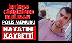 İntihar girişiminde bulunan polis memuru hayatını kaybetti