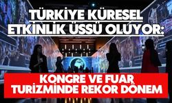 TÜRKİYE KÜRESEL ETKİNLİK ÜSSÜ OLUYOR: KONGRE VE FUAR TURİZMİNDE REKOR DÖNEM