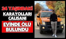 24 yaşındaki karayolları çalışanı evinde ölü bulundu