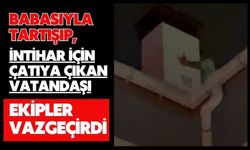 Babasıyla tartışıp, intihar için çatıya çıkan vatandaşı ekipler vazgeçirdi