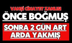 Vahşi cinayet zanlısı önce boğmuş sonra 2 gün art arda yakmış