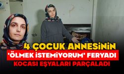 4 çocuk annesinin 'Ölmek istemiyorum' feryadı: Kocası eşyaları parçaladı