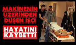 Makinenin üzerinden düşen işçi hayatını kaybetti
