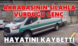 Akrabasının silahla vurduğu genç hayatını kaybetti