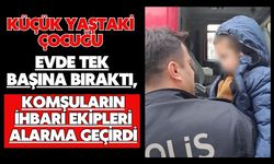 Küçük yaştaki çocuğu evde tek başına bıraktı, komşuların ihbarı ekipleri alarma geçirdi