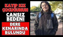 Kayıp kız çocuğunun cansız bedeni dere kenarında bulundu