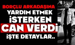 Borçlu arkadaşına yardım etmek isterken can verdi