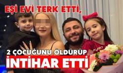 Eşi evi terk etti, 2 çocuğunu öldürüp intihar etti