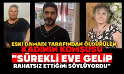 Eski damadı tarafından öldürülen kadının komşusu: "Sürekli eve gelip rahatsız ettiğini söylüyordu"