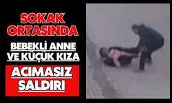 Sokak ortasında bebekli anne ve küçük kıza acımasız saldırı