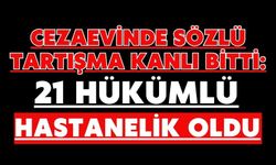 Cezaevinde sözlü tartışma kanlı bitti: 21 hükümlü hastanelik oldu