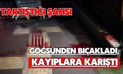 Tartıştığı şahsı göğsünden bıçakladı, kayıplara karıştı
