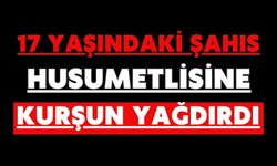 17 yaşındaki şahıs husumetlisine kurşun yağdırdı