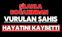 Silahla boğazından vurulan şahıs hayatını kaybetti